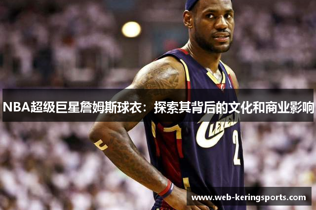 NBA超级巨星詹姆斯球衣：探索其背后的文化和商业影响