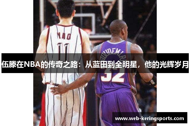 伍滕在NBA的传奇之路：从蓝田到全明星，他的光辉岁月