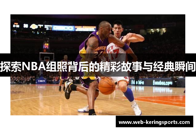 探索NBA组照背后的精彩故事与经典瞬间