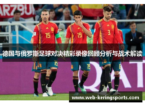德国与俄罗斯足球对决精彩录像回顾分析与战术解读